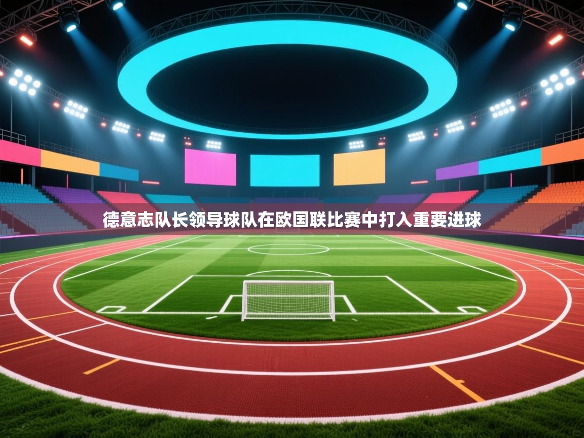 德意志队长领导球队在欧国联比赛中打入重要进球